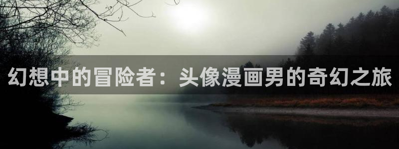 歪歪漫画免费漫画页面：幻想中的冒险者：头像漫画男的奇幻之旅
